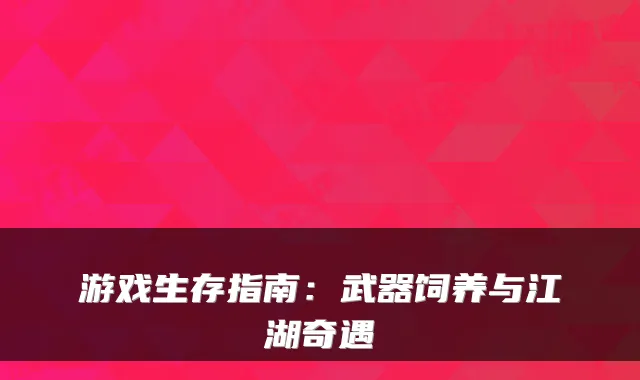 游戏生存指南：武器饲养与江湖奇遇