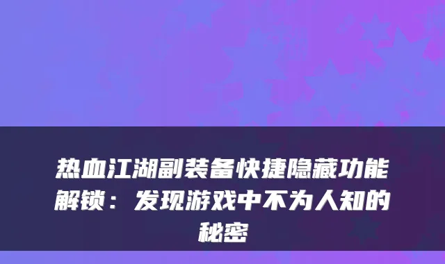 热血江湖副装备快捷隐藏功能解锁：发现游戏中不为人知的秘密