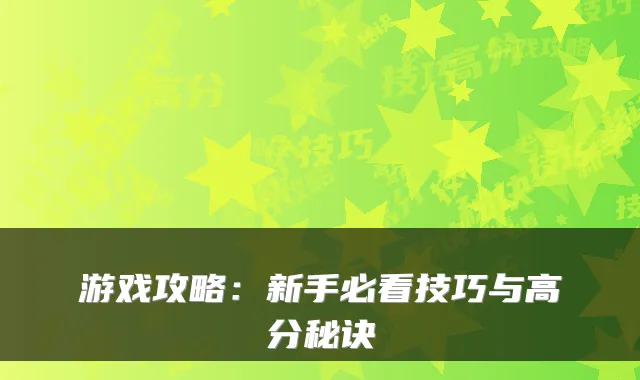 游戏攻略：新手必看技巧与高分秘诀