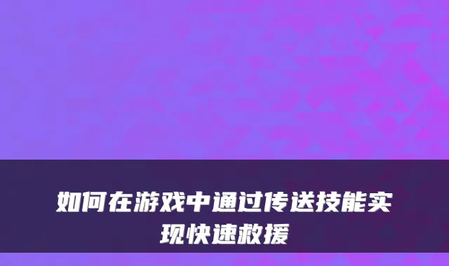 如何在游戏中通过传送技能实现快速救援