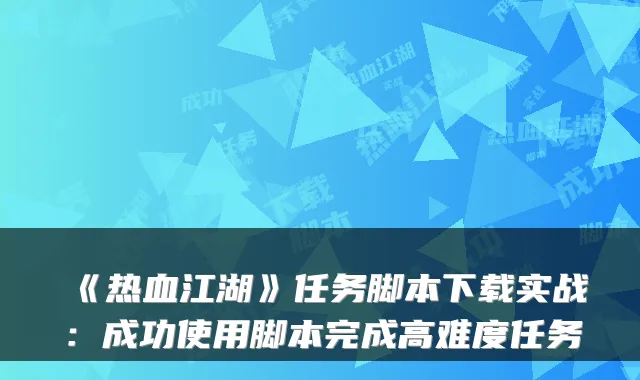 《热血江湖》任务脚本下载实战：成功使用脚本完成高难度任务