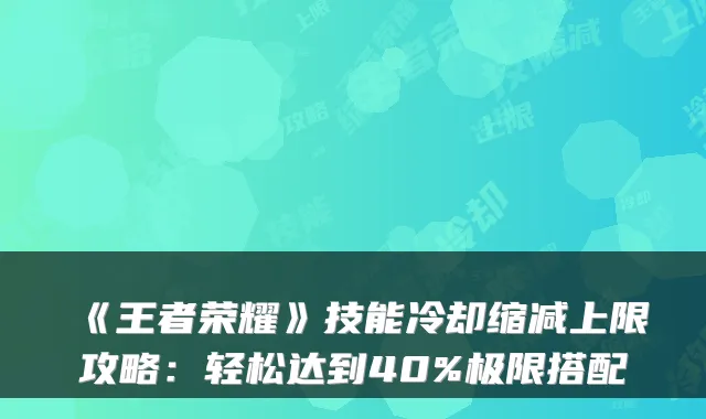 《王者荣耀》技能冷却缩减上限攻略：轻松达到40%极限搭配