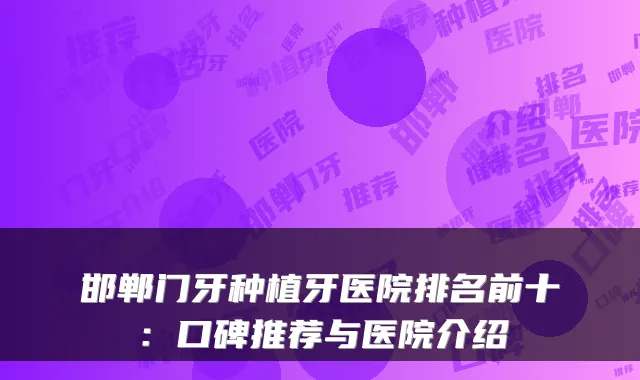 邯郸门牙种植牙医院排名前十：口碑推荐与医院介绍