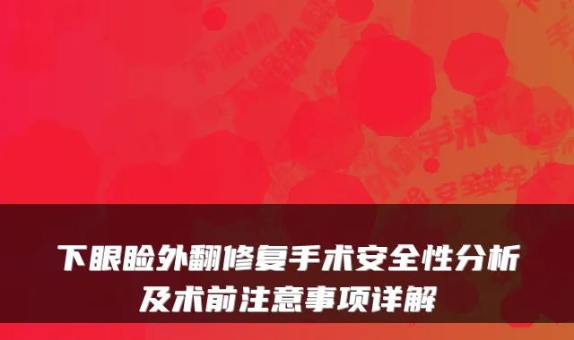 下眼睑外翻修复手术安全性分析及术前注意事项详解
