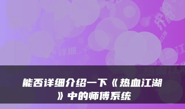 能否详细介绍一下《热血江湖》中的师傅系统