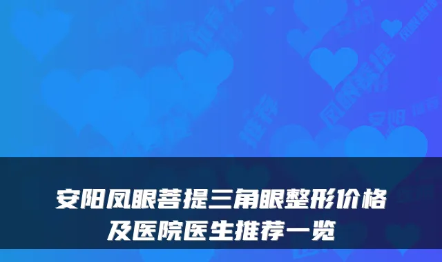 安阳凤眼菩提三角眼整形价格及医院医生推荐一览