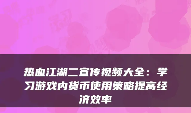 热血江湖二宣传视频大全：学习游戏内货币使用策略提高经济效率