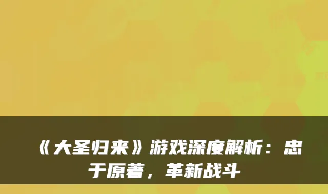 《大圣归来》游戏深度解析：忠于原著，革新战斗