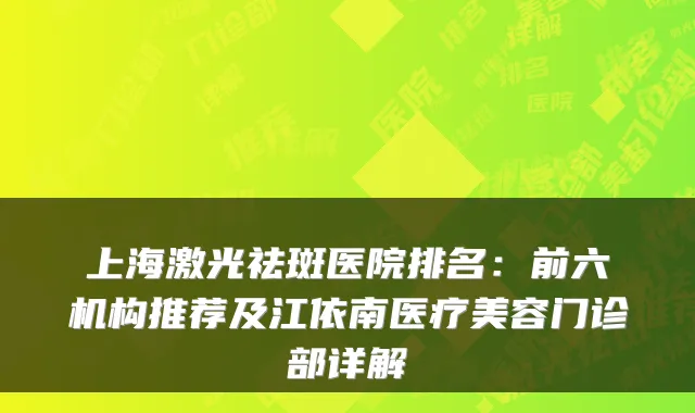 上海激光祛斑医院排名：前六机构推荐及江依南医疗美容门诊部详解