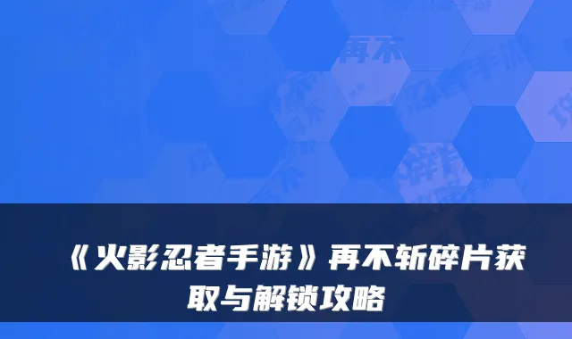 《火影忍者手游》再不斩碎片获取与解锁攻略