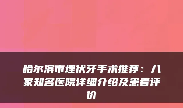 哈尔滨市埋伏牙手术推荐:八家知名医院详细介绍及患者评价