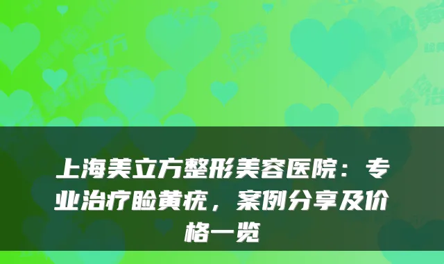 上海美立方整形美容医院：专业睑黄疣，案例分享及价格一览
