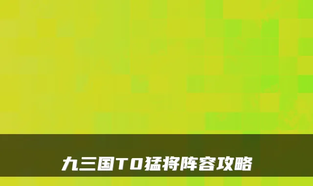 九三国T0猛将阵容攻略