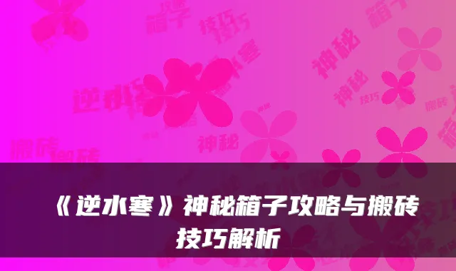 《逆水寒》神秘箱子攻略与搬砖技巧解析