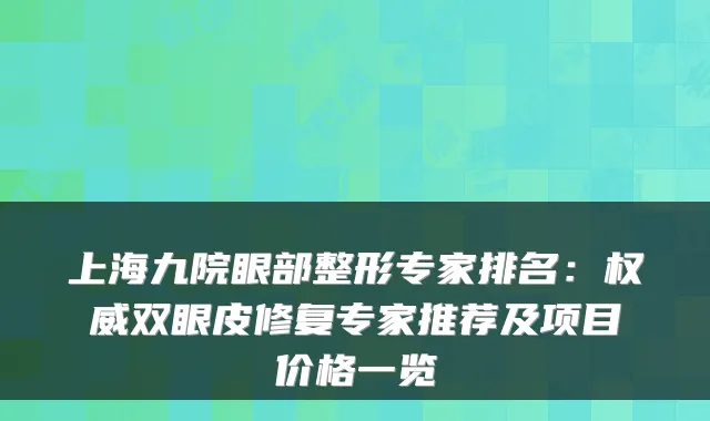 上海九院眼部整形专家排名：双眼皮修复专家推荐及项目价格一览