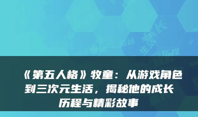 《第五人格》牧童：从游戏角色到三次元生活，揭秘他的成长历程与精彩故事