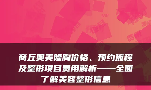 商丘奥美隆胸价格、预约流程及整形项目费用解析——全面了解美容整形信息