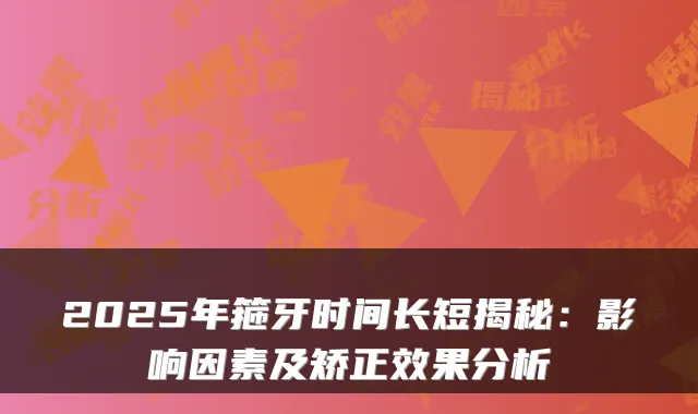 2025年箍牙时间长短揭秘：影响因素及矫正效果分析