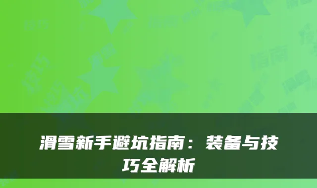 滑雪新手避坑指南：装备与技巧全解析