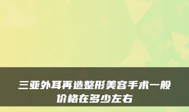 三亚外耳再造整形美容手术一般价格在多少左右