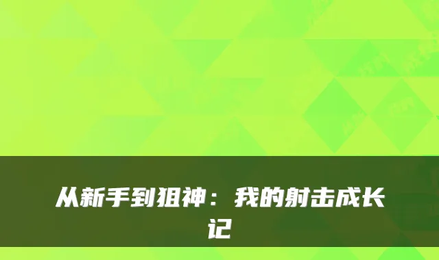 从新手到狙神:我的射击成长记