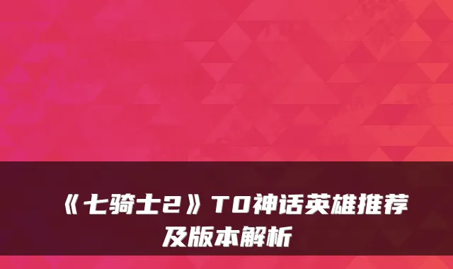 《七骑士2》T0神话英雄推荐及版本解析