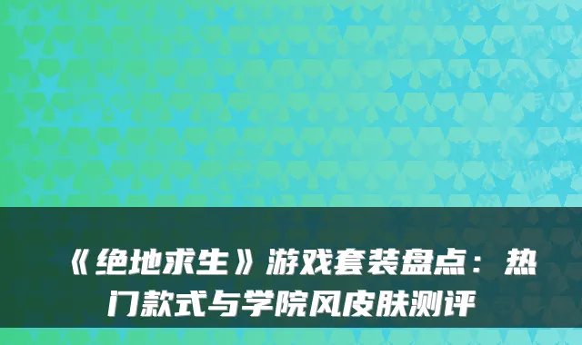 《绝地求生》游戏套装盘点：热门款式与学院风皮肤测评