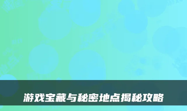 游戏宝藏与秘密地点揭秘攻略