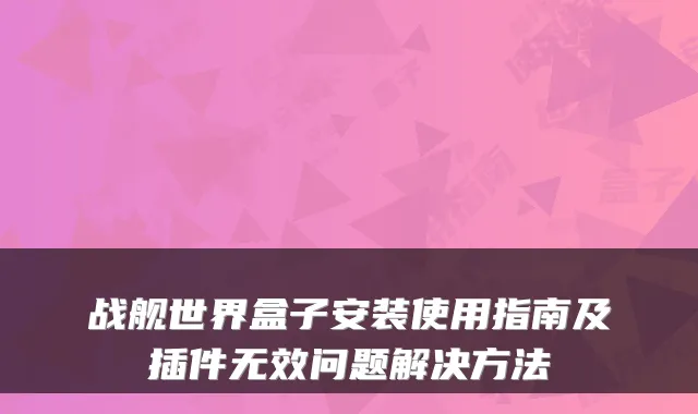 战舰世界盒子安装使用指南及插件无效问题解决方法