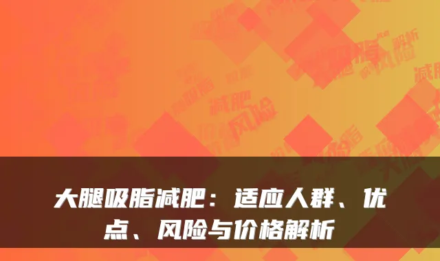 大腿吸脂减肥：适应人群、优点、风险与价格解析