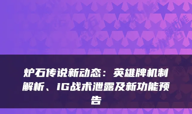 炉石传说新动态：英雄牌机制解析、iG战术泄露及新功能预告
