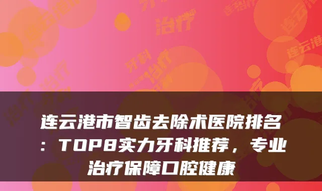 连云港市智齿去除术医院排名：TOP8实力牙科推荐，专业保障口腔健康