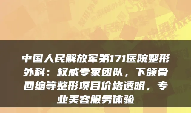 中国人民解放军第171医院整形外科：专家团队，下颌骨回缩等整形项目价格透明，专业美容服务体验