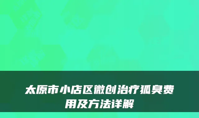 太原市小店区微创狐臭费用及方法详解