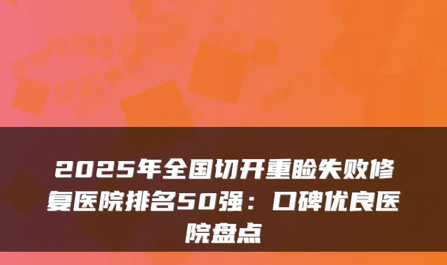 2025年全国切开重睑失败修复医院排名50强：口碑优良医院盘点