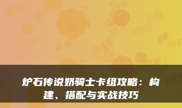 炉石传说奶骑士卡组攻略：构建、搭配与实战技巧