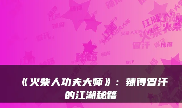《火柴人功夫大师》:辣得冒汗的江湖秘籍