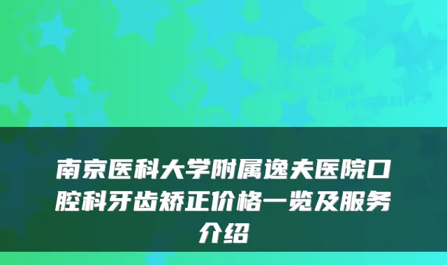 南京医科大学附属逸夫医院口腔科牙齿矫正价格一览及服务介绍