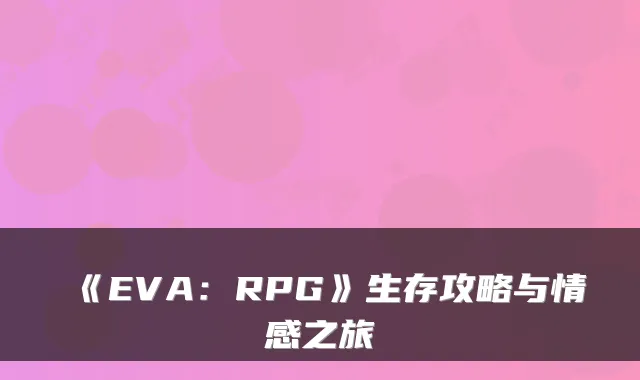 《EVA:RPG》生存攻略与情感之旅