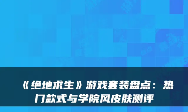 《绝地求生》游戏套装盘点：热门款式与学院风皮肤测评