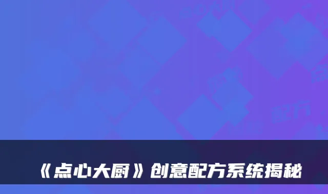 《点心大厨》创意配方系统揭秘
