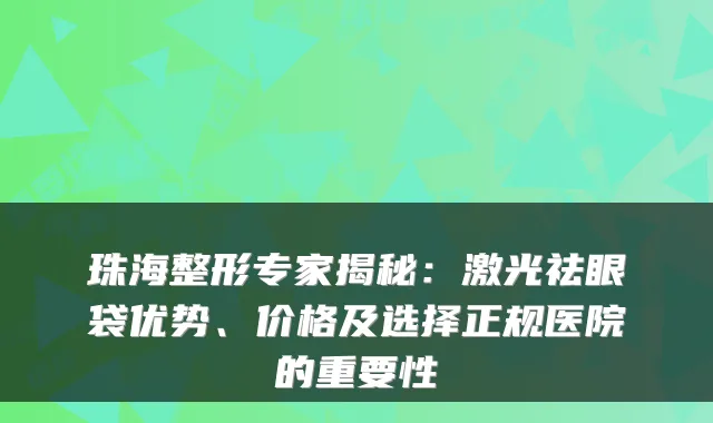 珠海整形专家揭秘：激光祛眼袋优势、价格及选择正规医院的重要性