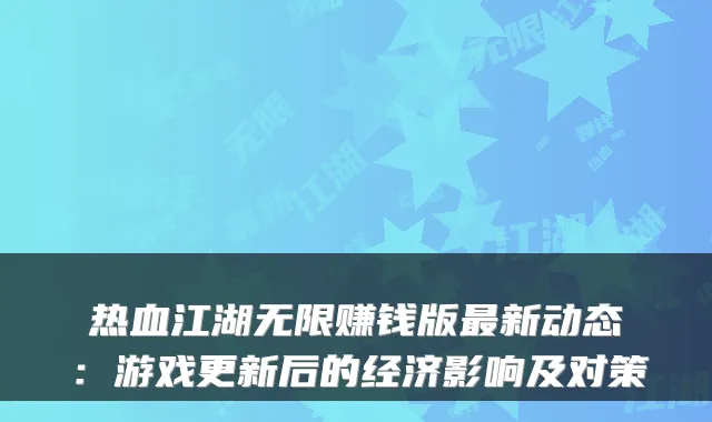 热血江湖无限赚钱版新动态：游戏更新后的经济影响及对策