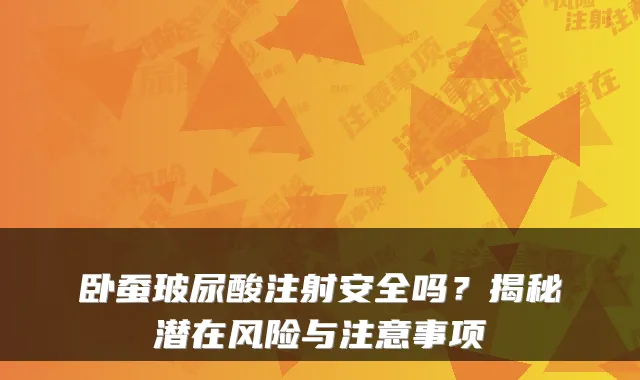 卧蚕玻尿酸注射安全吗？揭秘潜在风险与注意事项