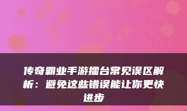 传奇霸业手游擂台常见误区解析：避免这些错误能让你更快进步