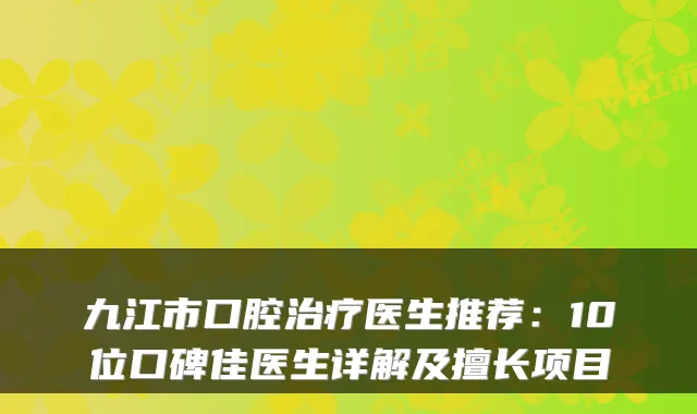 九江市口腔医生推荐：10位口碑佳医生详解及擅长项目