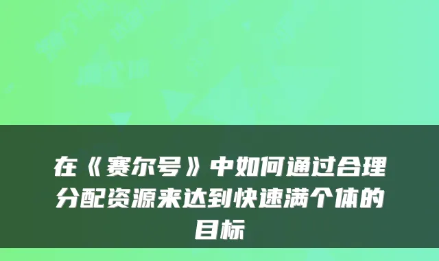 在《赛尔号》中如何通过合理分配资源来达到快速满个体的目标