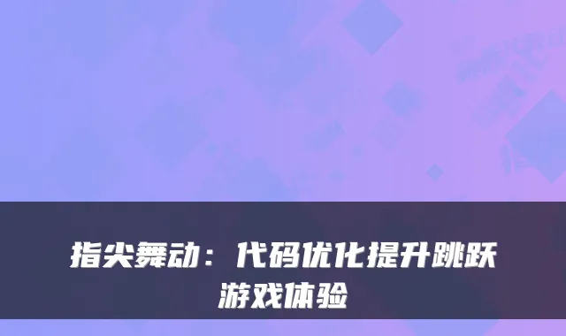 指尖舞动：代码优化提升跳跃游戏体验