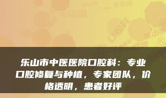 乐山市中医医院口腔科：专业口腔修复与种植，专家团队，价格透明，患者好评