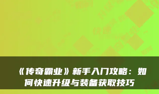 《传奇霸业》新手入门攻略：如何快速升级与装备获取技巧